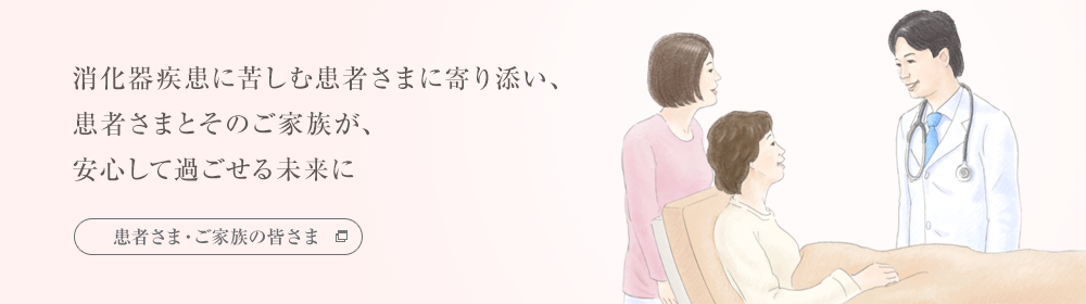 消化器疾患に苦しむ患者様に寄り添い、患者様とその家族が、安心して過ごせる未来に「患者さま・ご家族の皆さま向けサイト」