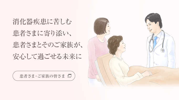 消化器疾患に苦しむ患者様に寄り添い、患者様とその家族が、安心して過ごせる未来に「患者さま・ご家族の皆さま向けサイト」