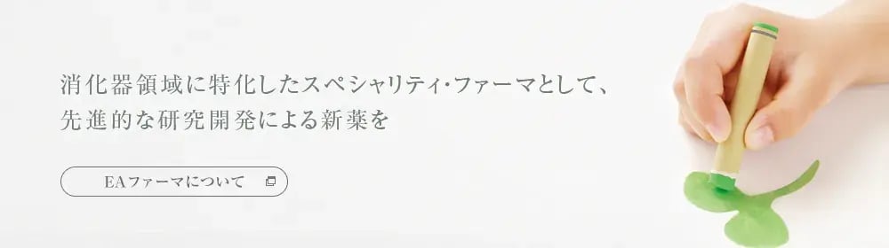 「EAファーマについて」 消化器領域に特化したスペシャリティ・ファーマとして、先進的な研究開発による新薬を。別ウィンドウで開きます。