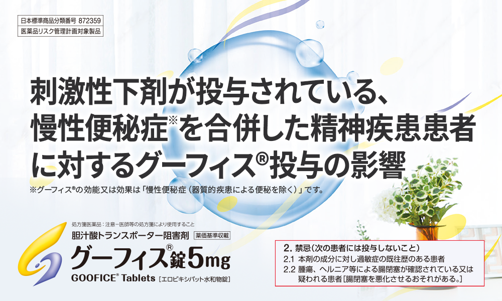 日本標準商品分類番号872359　医薬品リスク管理計画対象製品　刺激性下剤が投与されている、慢性便秘症を合併した精神疾患患者に対するグーフィス®投与の影響　処方箋医薬品：注意-医師等の処方箋により使用すること 胆汁酸トランスポーター阻害剤　薬価基準収載　グーフィス®錠5mg　GOOFICE®Tablets（エロビキシバット水和物錠）