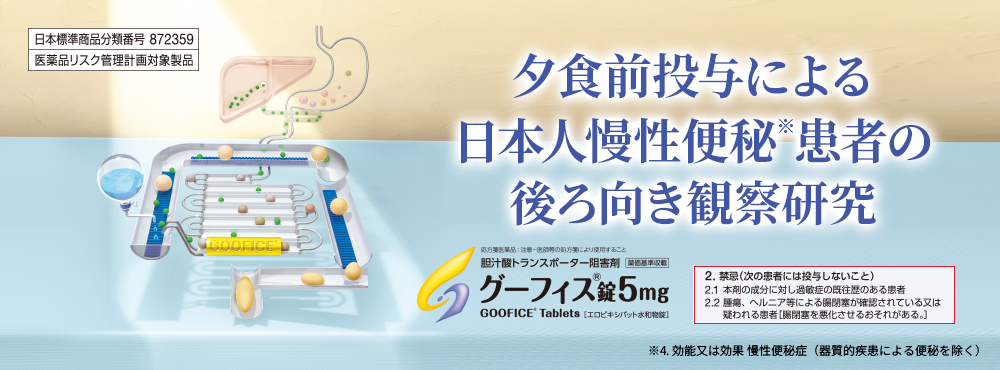 日本標準商品分類番号 872359/医薬品リスク管理計画対象製品 グーフィス®夕食前投与による日本人慢性便秘患者の後ろ向き観察研究 胆汁酸トランスポーター阻害剤/グーフィス錠5㎎ 2.禁忌（次の患者には投与しないこと）2.1 本剤の成分に対し過敏症の既往歴のある患者2.2 腫瘍、ヘルニア等による腸閉塞が確認されている又は疑われる患者［腸閉塞を悪化させるおそれがある。］
