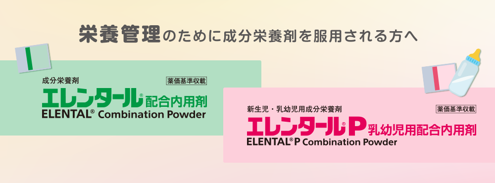 栄養管理のために成分栄養剤を服用される方へ　成分栄養剤　エレンタール®配合内用剤　新生児・乳幼児用成分栄養剤エレンタール®P乳幼児用配合内用剤